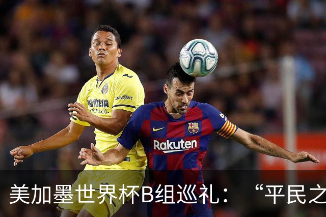 美加墨世界杯B组巡礼：“平民之组”或成“机遇之组”